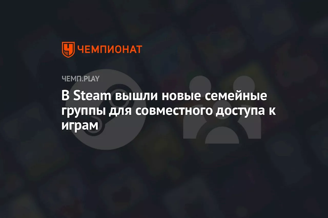 В Steam вышли новые семейные группы для совместного доступа к играм