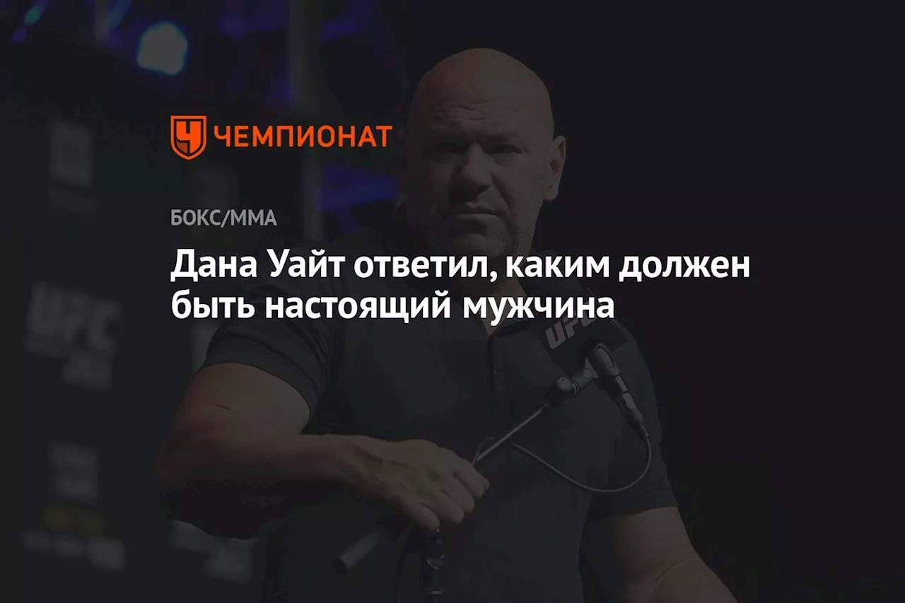 Дана Уайт ответил, каким должен быть настоящий мужчина