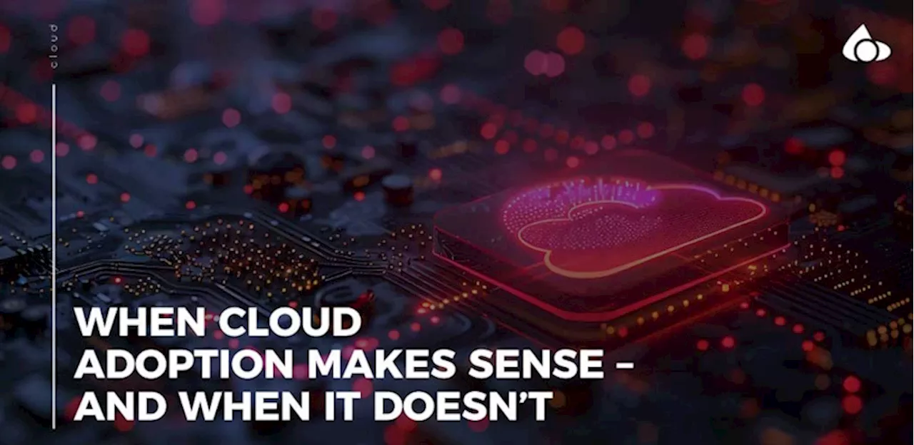 When cloud adoption makes sense – and when it doesn’t