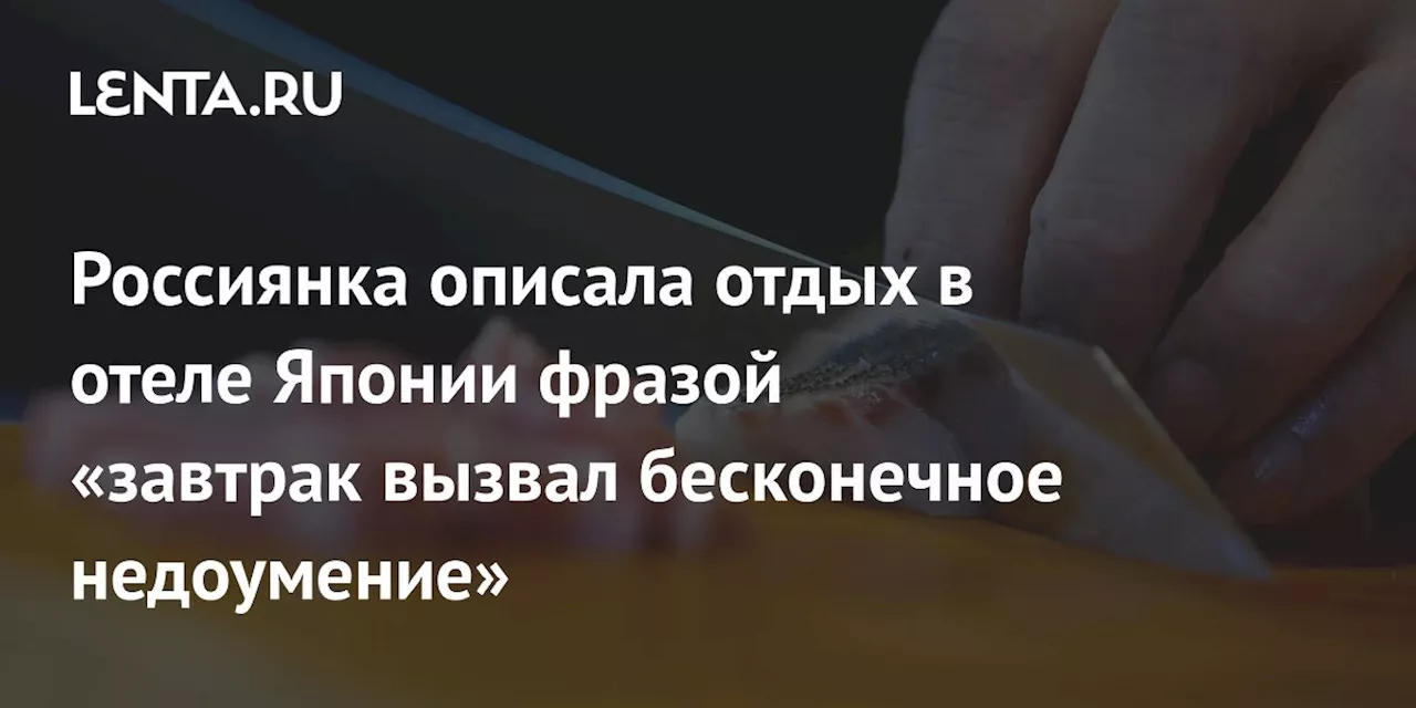 Россиянка описала отдых в отеле Японии фразой «завтрак вызвал бесконечное недоумение»