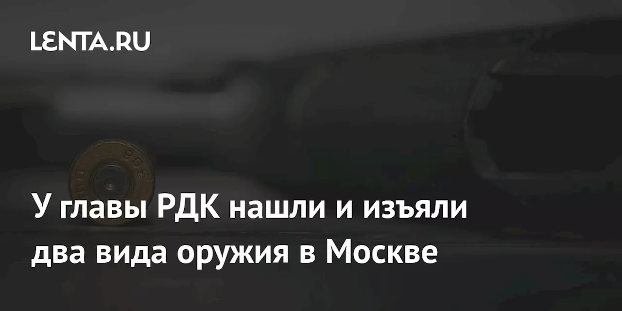 У главы РДК нашли и изъяли два вида оружия в Москве