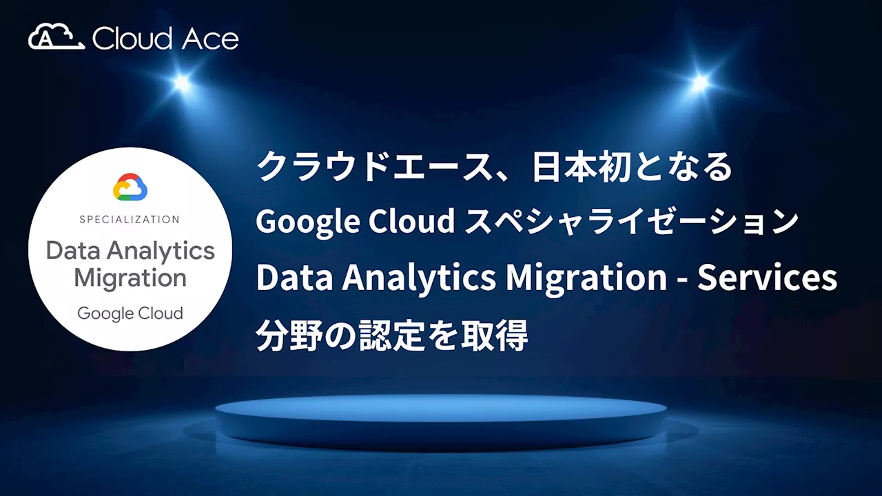 クラウドエース、日本初となる Google Cloud スペシャライゼーション Data Analytics Migration