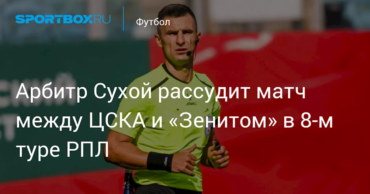 Арбитр Сухой рассудит матч между ЦСКА и «Зенитом» в 8‑м туре РПЛ