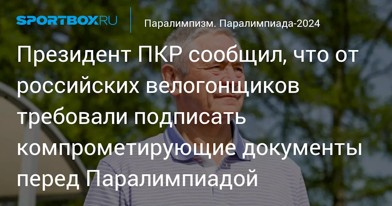 Президент ПКР сообщил, что от российских велогонщиков требовали подписать компрометирующие документы перед Паралимпиадой