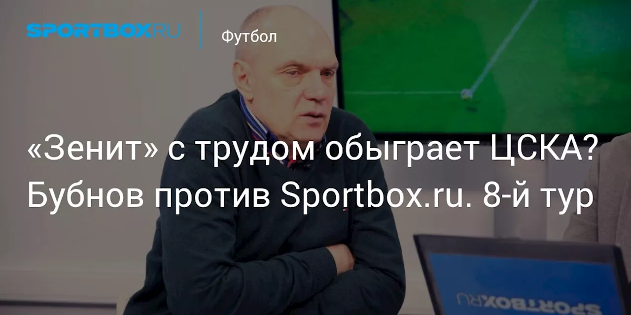 «Зенит» с трудом обыграет ЦСКА? Бубнов против Sportbox.ru. 8-й тур