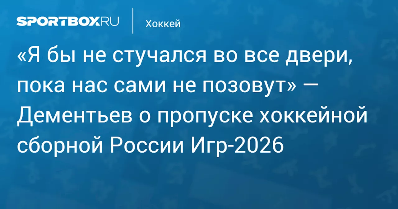 «Я бы не стучался во все двери, пока нас сами не позовут» — Дементьев о пропуске хоккейной сборной России Игр‑2026