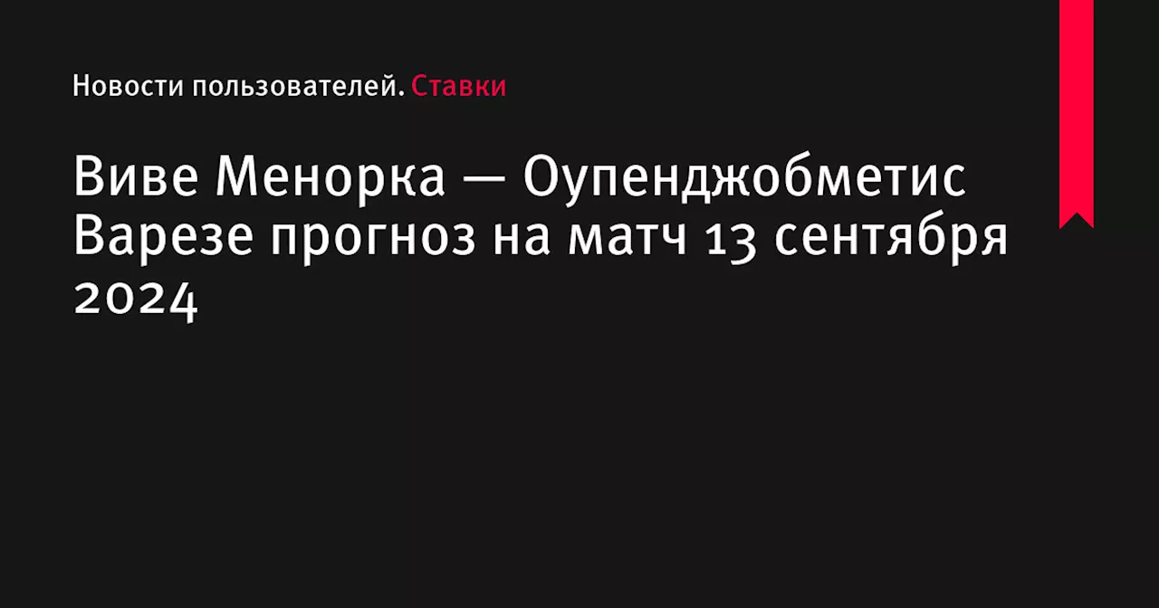 Виве Менорка — Оупенджобметис Варезе прогноз на матч 13 сентября 2024