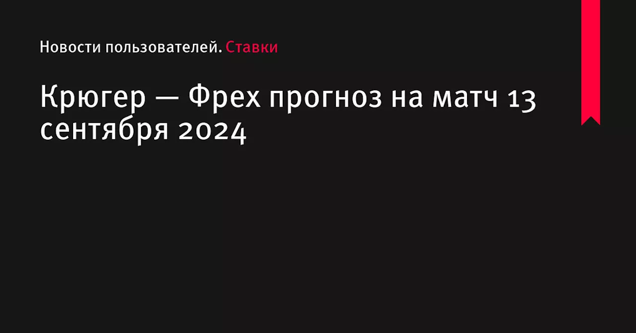 Крюгер — Фрех прогноз на матч 13 сентября 2024