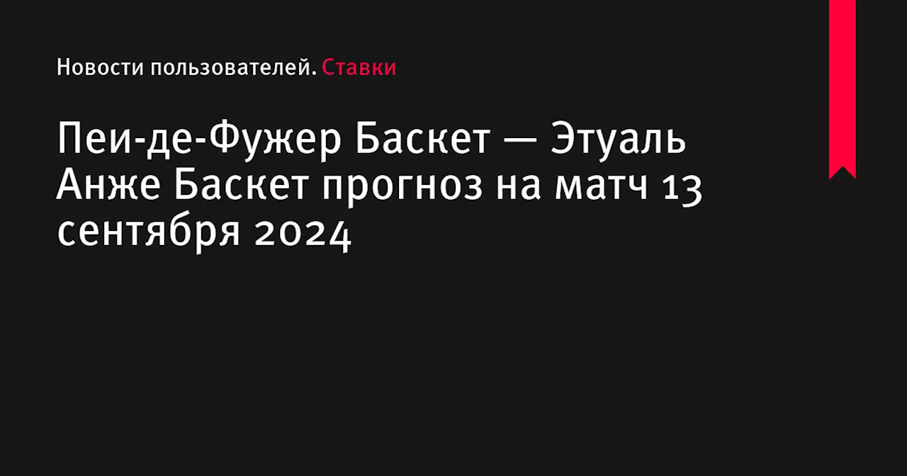 Пеи-де-Фужер Баскет — Этуаль Анже Баскет прогноз на матч 13 сентября 2024