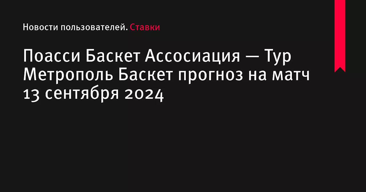 Поасси Баскет Ассосиация — Тур Метрополь Баскет прогноз на матч 13 сентября 2024