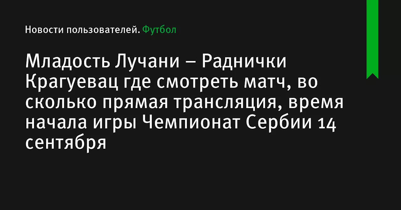 – Раднички Крагуевац где смотреть матч, во сколько прямая трансляция, время начала игры Чемпионат Сербии 14 сентября