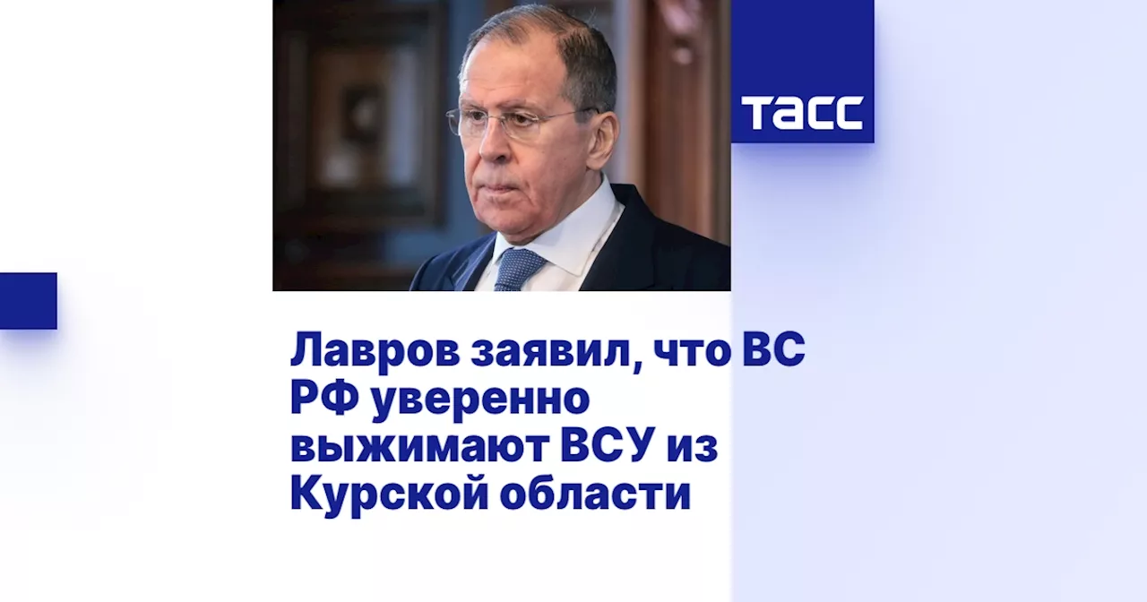 Лавров заявил, что ВС РФ уверенно выжимают ВСУ из Курской области