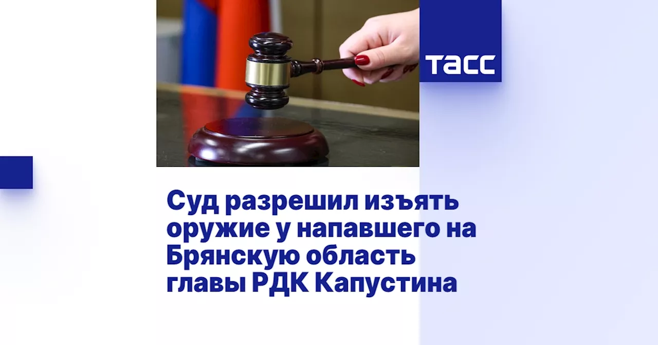 Суд разрешил изъять оружие у напавшего на Брянскую область главы РДК Капустина