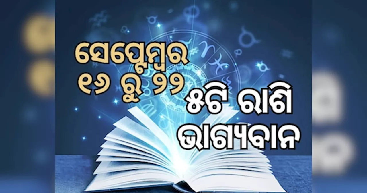 Weekly Lucky Zodiac Sign: ସେପ୍ଟେମ୍ୱର ୧୬ରୁ ୨୨ ତାରିଖ ଭିତରେ ୫ରାଶିକୁ ମିଳିବ ଶୁଭଫଳ