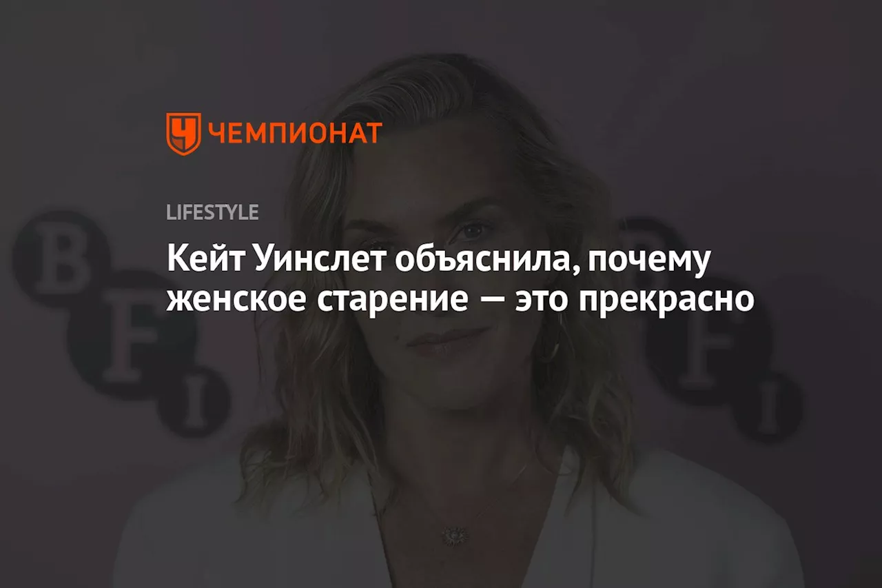 Кейт Уинслет объяснила, почему женское старение — это прекрасно