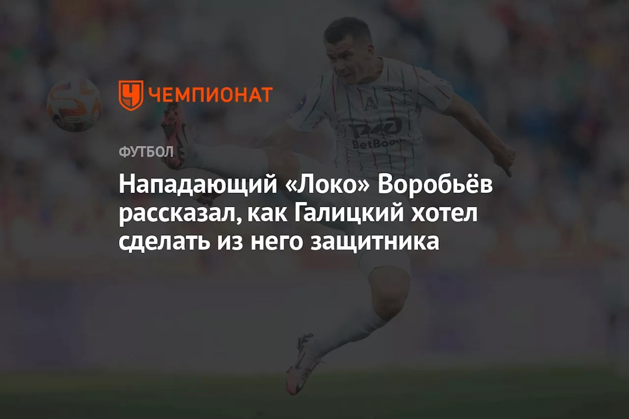 Нападающий «Локо» Воробьёв рассказал, как Галицкий хотел сделать из него защитника