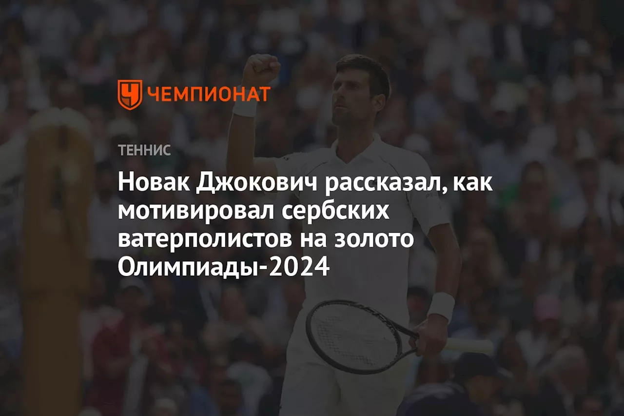 Новак Джокович рассказал, как мотивировал сербских ватерполистов на золото Олимпиады-2024