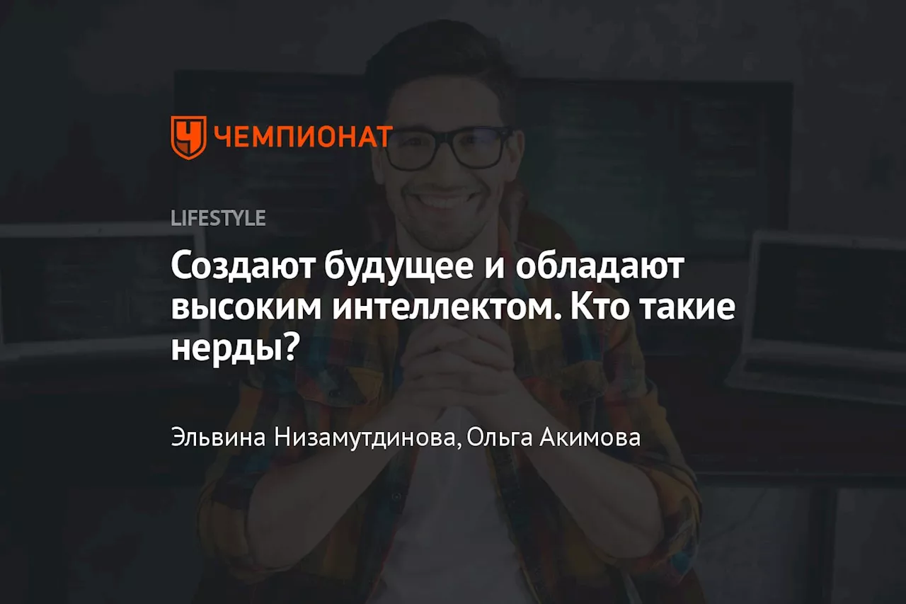 Создают будущее и обладают высоким интеллектом. Кто такие нерды?