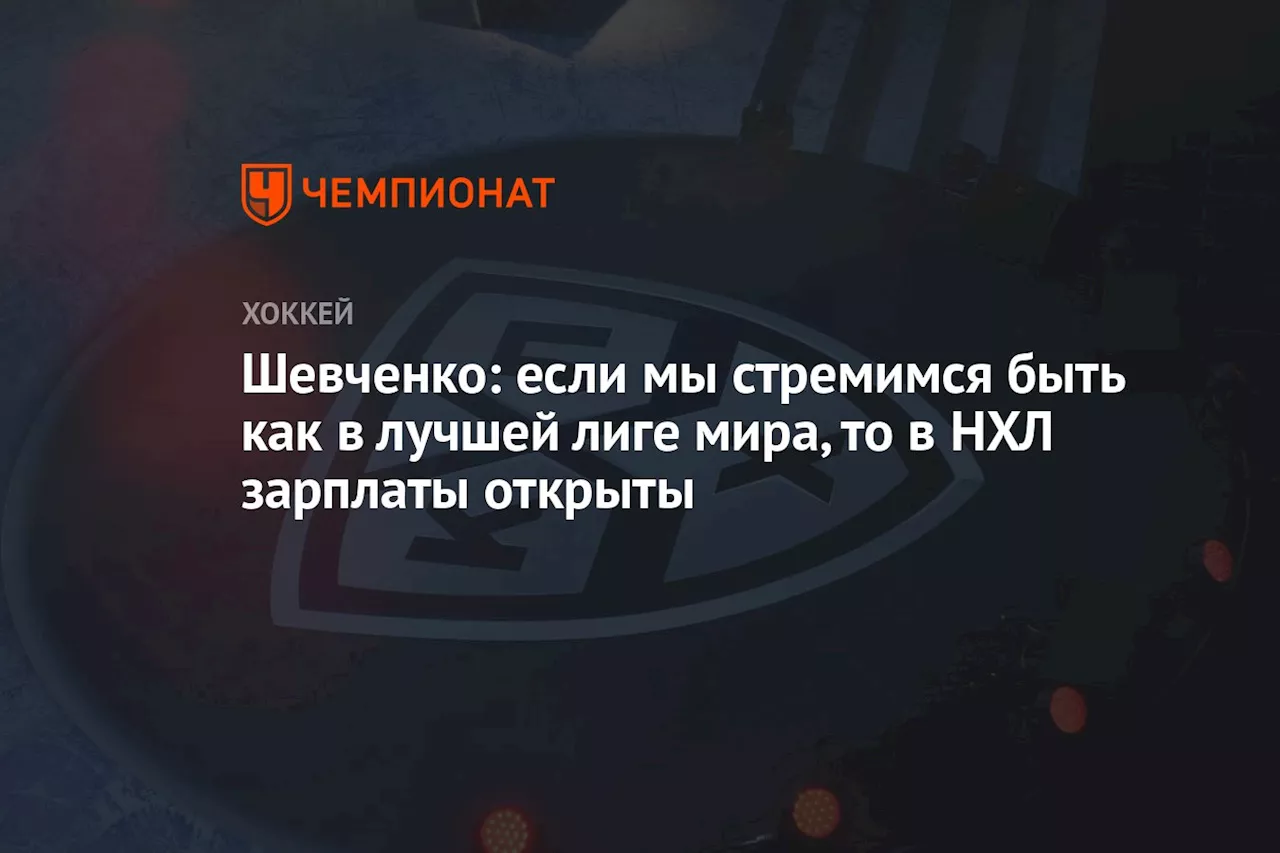 Шевченко: если мы стремимся быть как в лучшей лиге мира, то в НХЛ зарплаты открыты