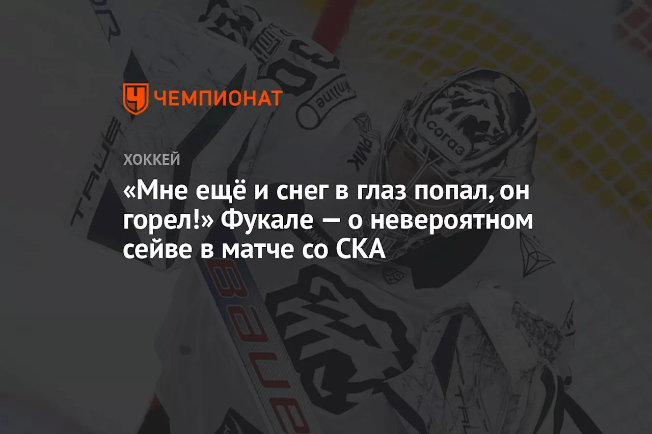 «Мне ещё и снег в глаз попал, он горел!» Фукале — о невероятном сейве в матче со СКА