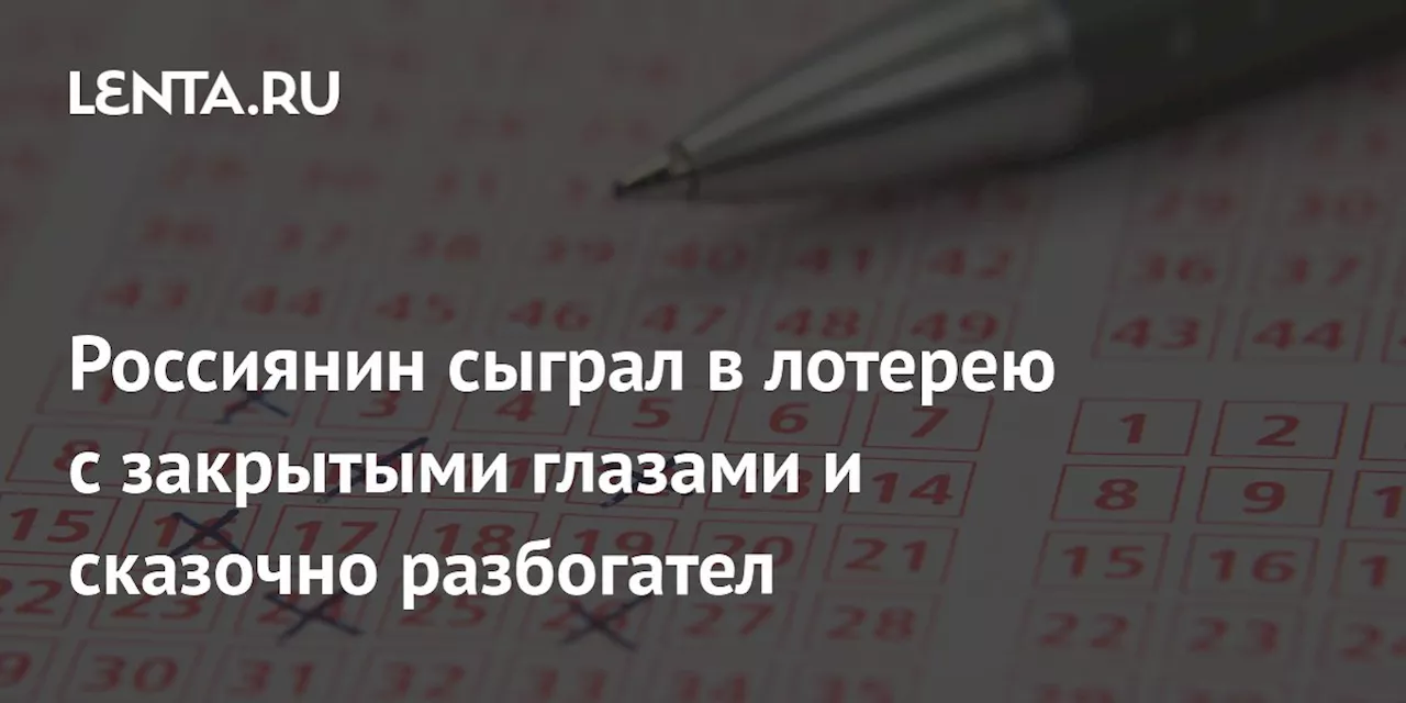 Россиянин сыграл в лотерею с закрытыми глазами и сказочно разбогател