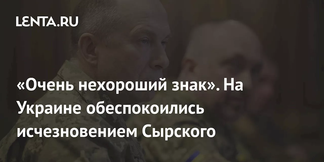 «Очень нехороший знак». На Украине обеспокоились исчезновением Сырского