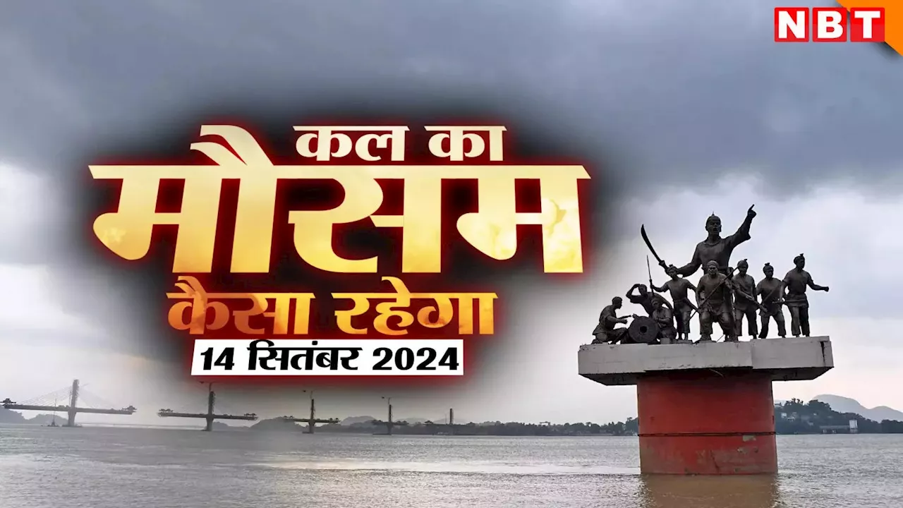 कल का मौसम 14 सितंबर 2024: दिल्ली-NCR में बारिश ही बारिश.. यूपी, राजस्थान, एमपी, उत्तराखंड का वेदर अपडेट जानिए