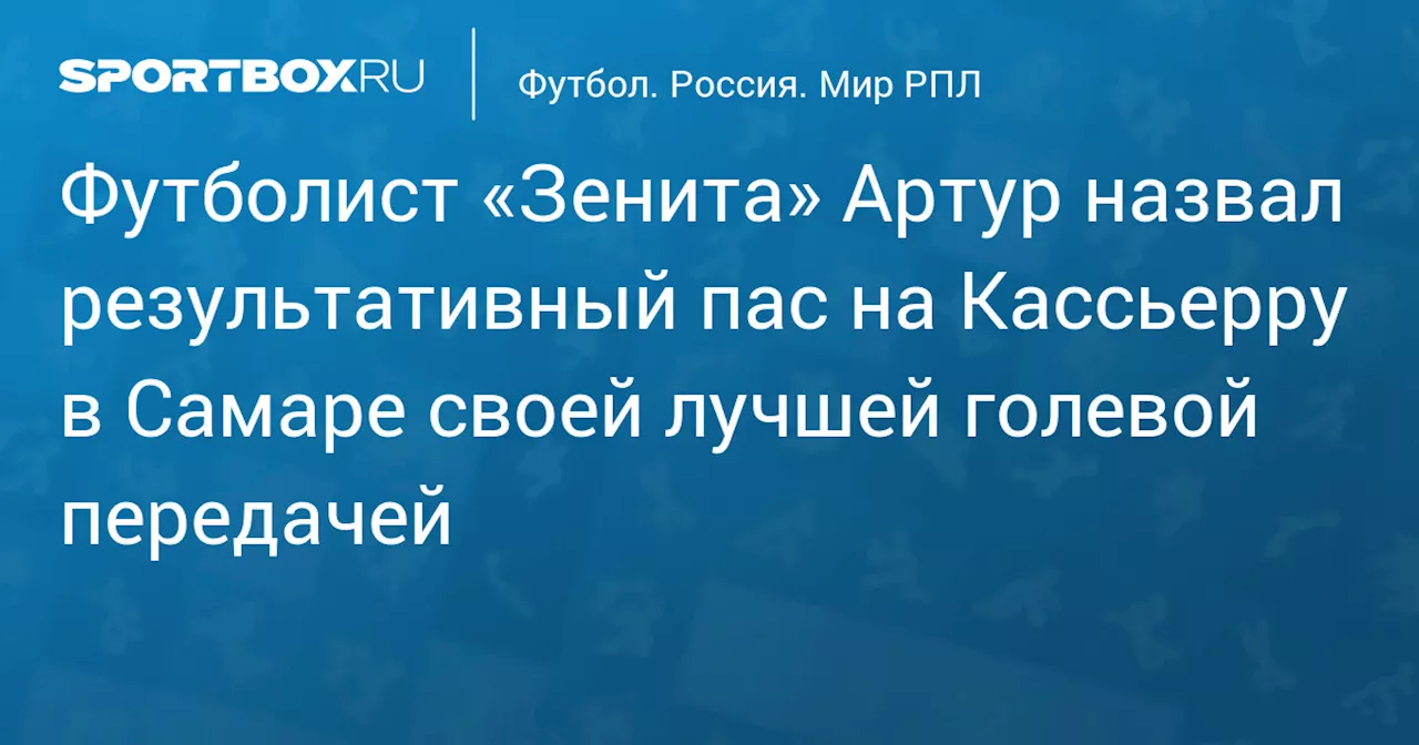 Футболист «Зенита» Артур назвал результативный пас на Кассьерру в Самаре своей лучшей голевой передачей