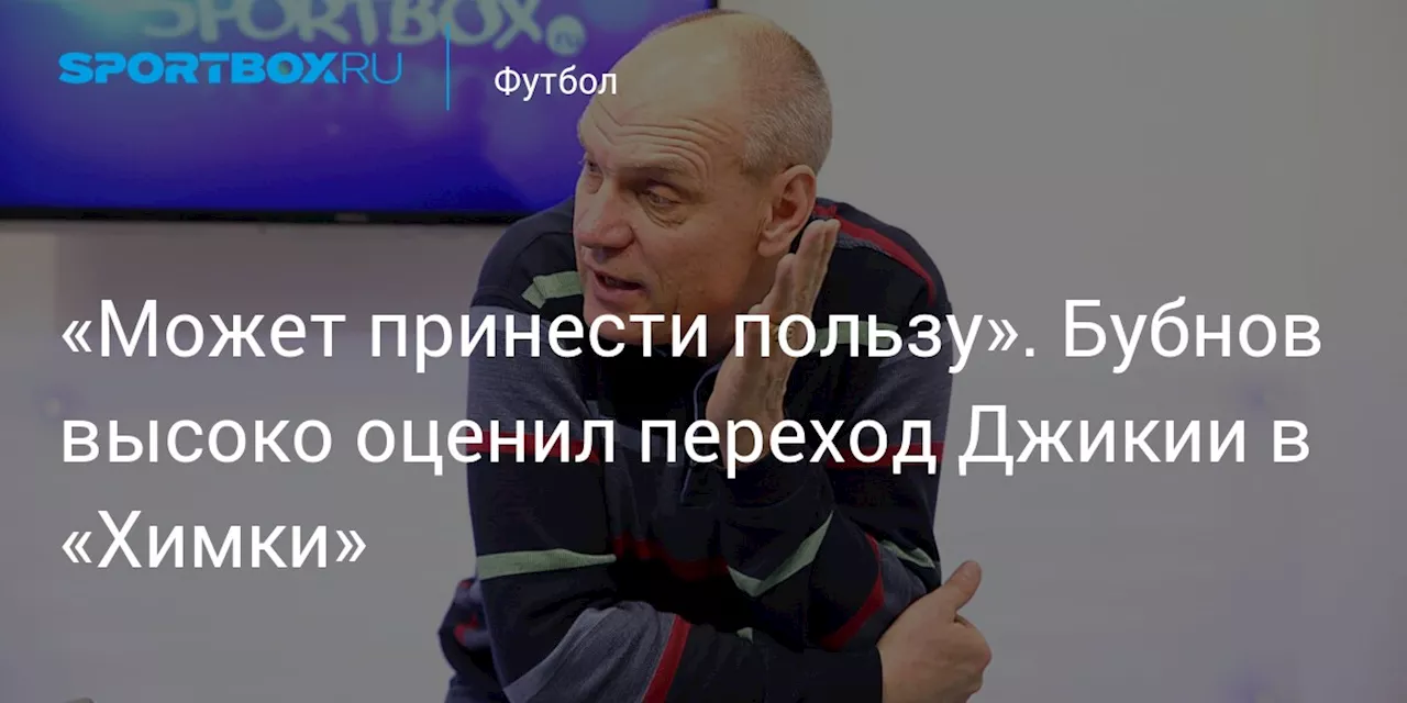 «Может принести пользу». Бубнов высоко оценил переход Джикии в «Химки»