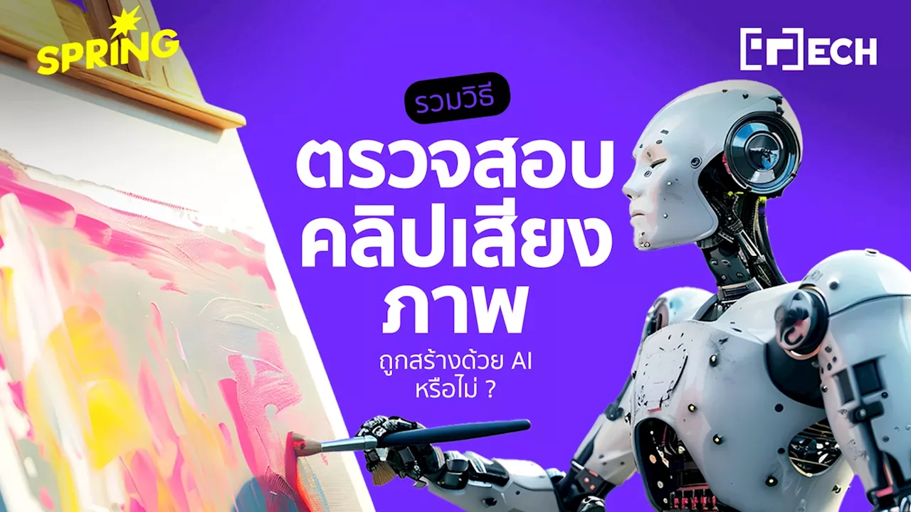 รวมวิธี ตรวจสอบคลิปเสียง - ภาพ ถูกสร้างด้วย AI หรือเป็นของจริง ?