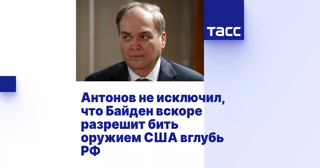 Антонов не исключил, что Байден вскоре разрешит бить оружием США вглубь РФ