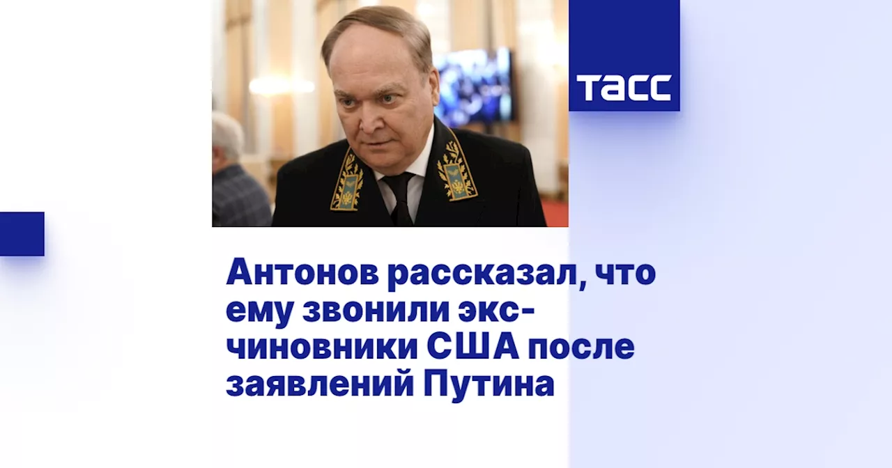 Антонов рассказал, что ему звонили экс-чиновники США после заявлений Путина