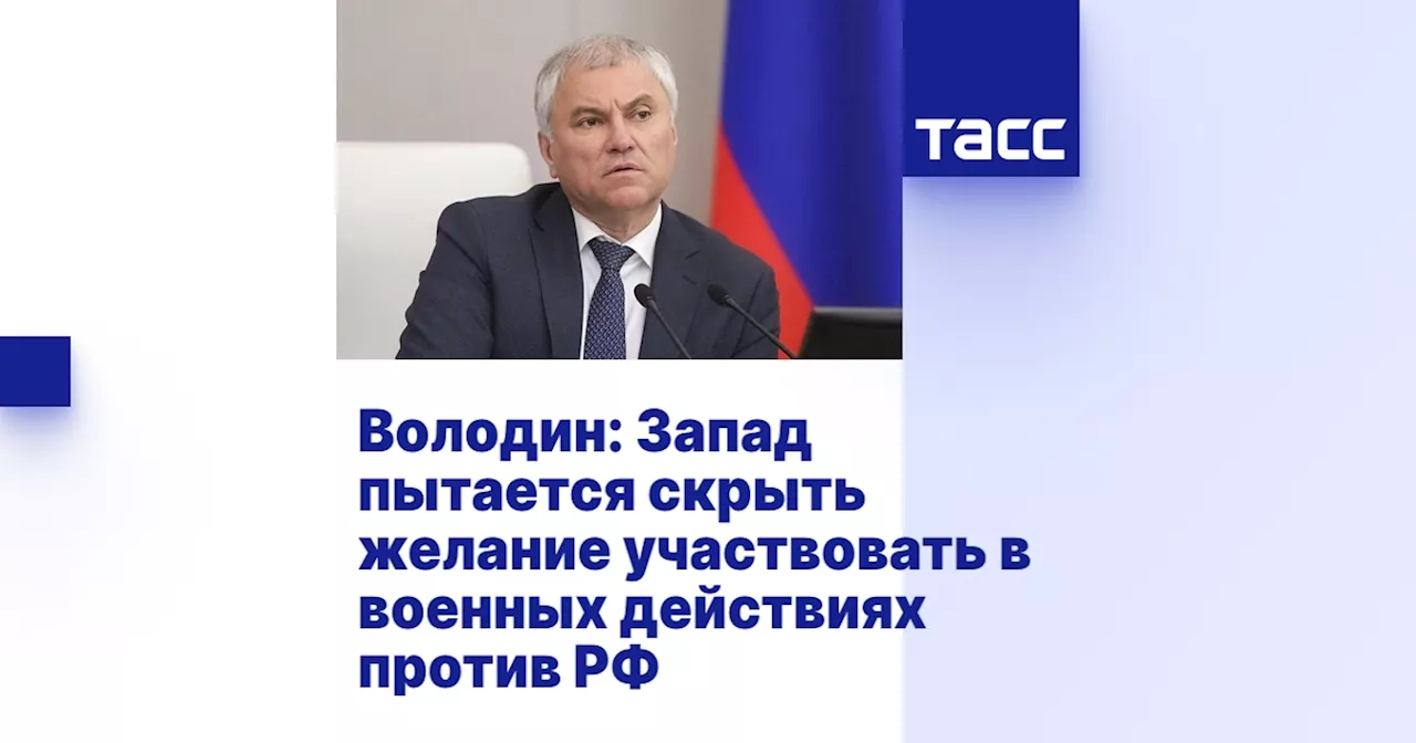 Володин: Запад пытается скрыть желание участвовать в военных действиях против РФ