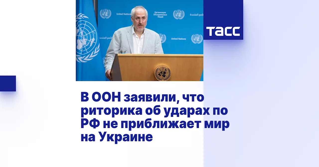 В ООН заявили, что риторика об ударах по РФ не приближает мир на Украине