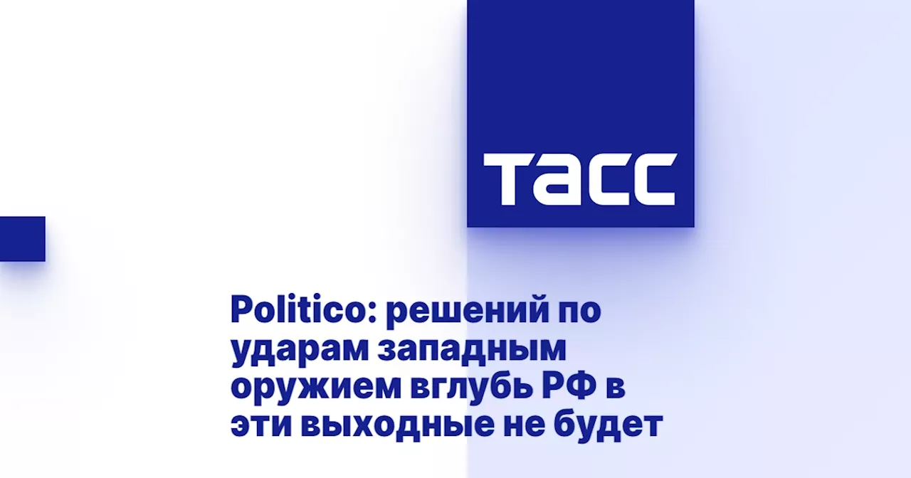 Politico: решений по ударам западным оружием вглубь РФ в эти выходные не будет