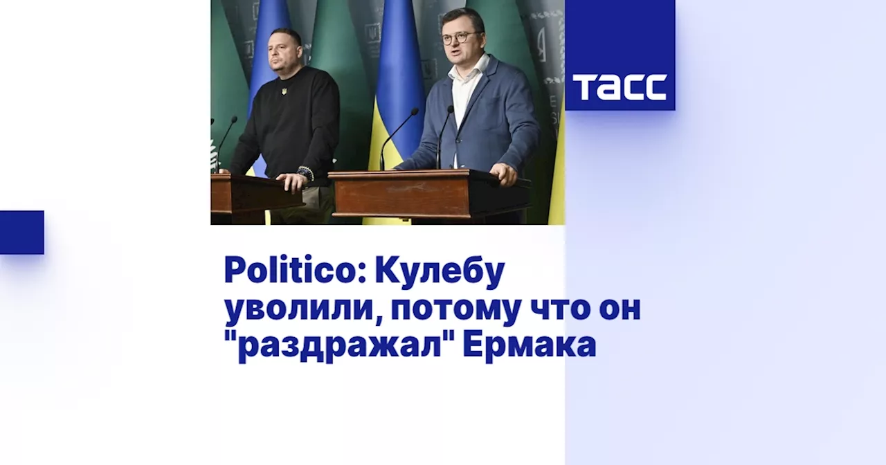 Politico: Кулебу уволили, потому что он 'раздражал' Ермака