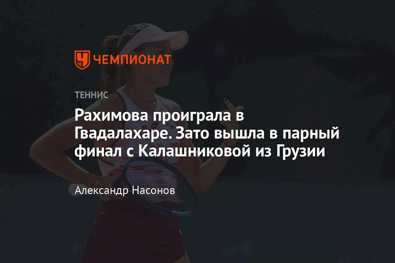 Рахимова проиграла в Гвадалахаре. Зато вышла в парный финал с Калашниковой из Грузии