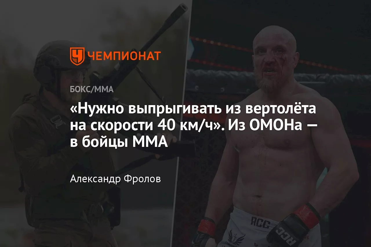 «Нужно выпрыгивать из вертолёта на скорости 40 км/ч». Из ОМОНа — в бойцы ММА