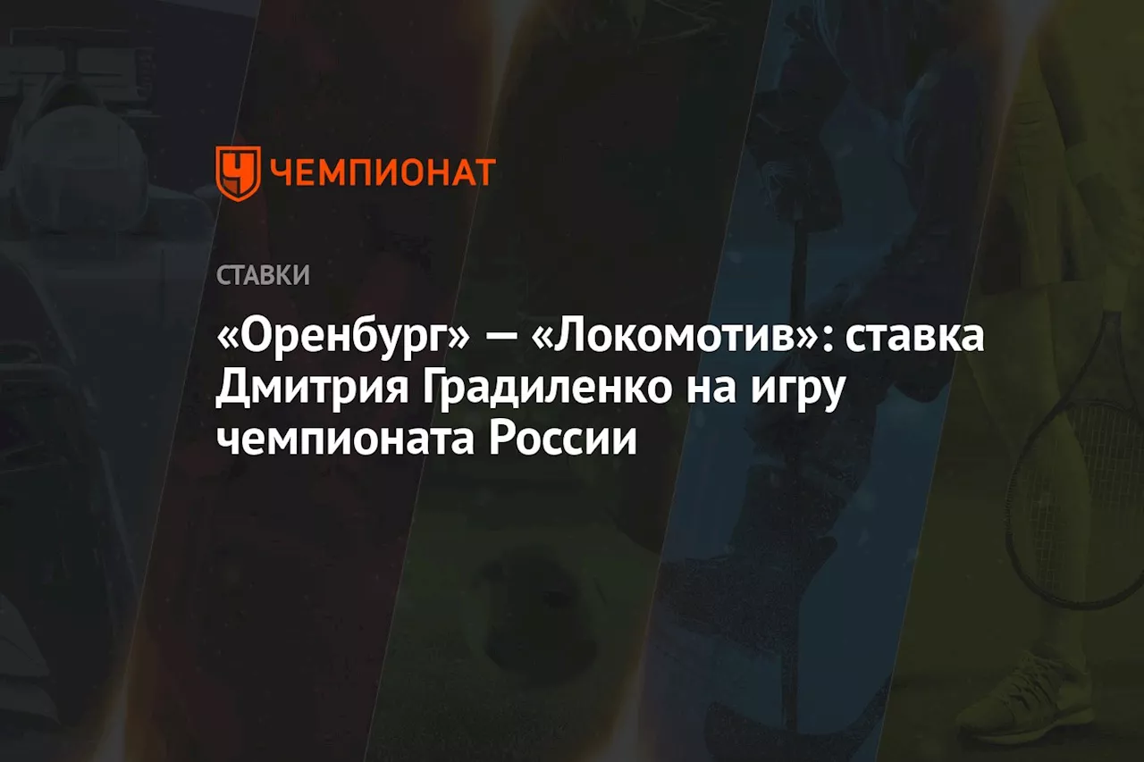 «Оренбург» — «Локомотив»: ставка Дмитрия Градиленко на игру чемпионата России