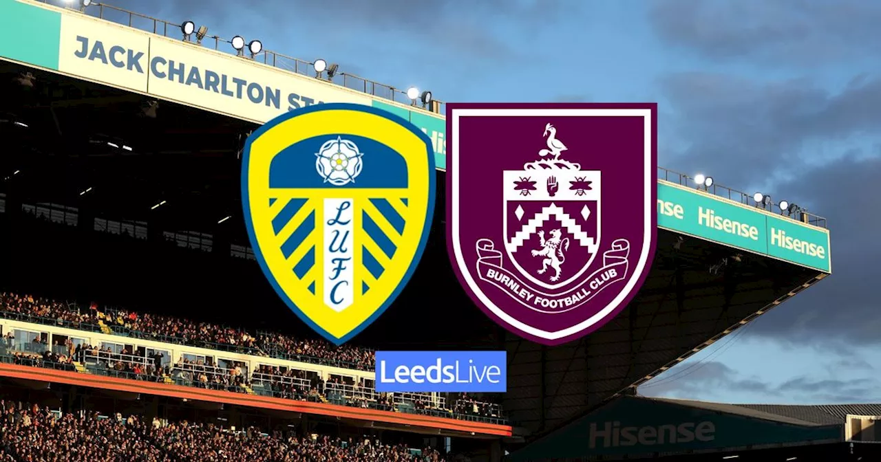 Leeds United vs Burnley LIVE with confirmed team news and surprise absence as Ferrell flies in