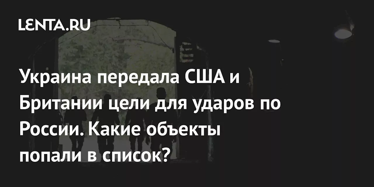 Украина передала США и Британии цели для ударов по России. Какие объекты попали в список?