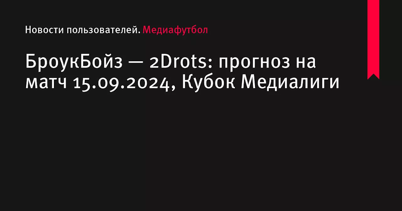 БроукБойз — 2Drots: прогноз на матч 15.09.2024, Кубок Медиалиги