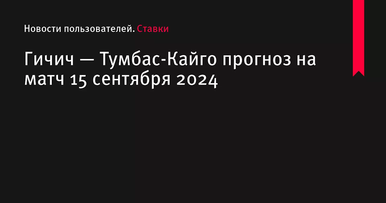 Гичич — Тумбас-Кайго прогноз на матч 15 сентября 2024