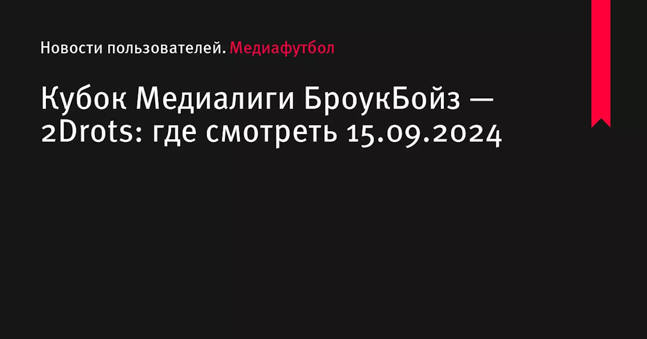 Кубок Медиалиги БроукБойз — 2Drots: где смотреть 15.09.2024