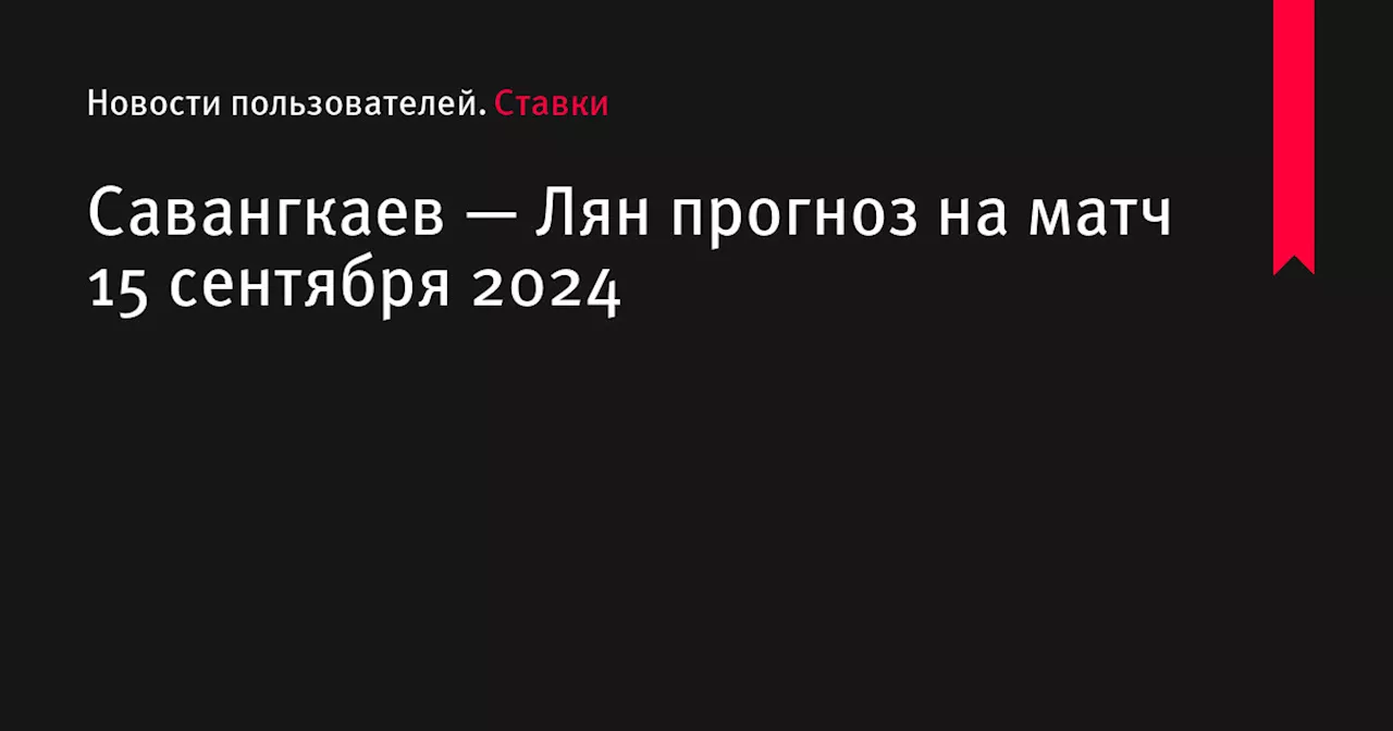 Савангкаев — Лян прогноз на матч 15 сентября 2024