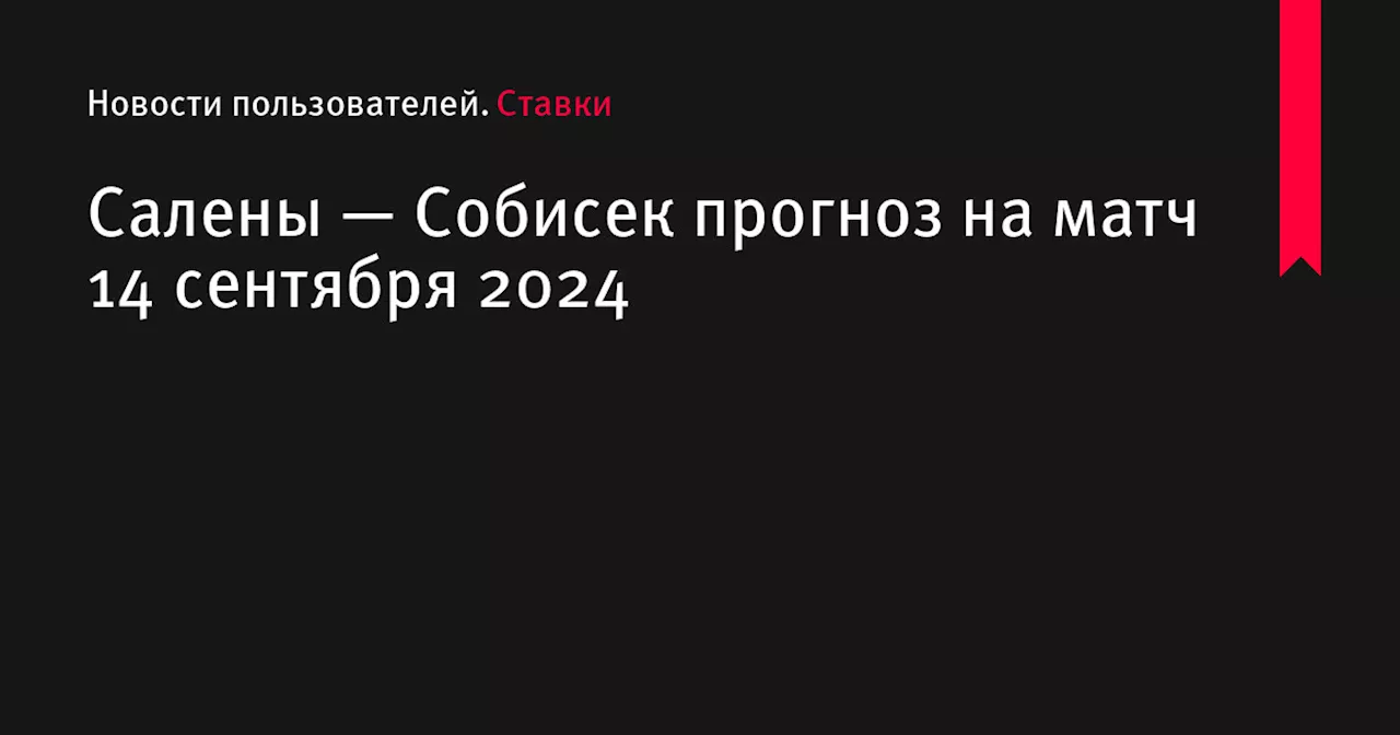 Салены — Собисек прогноз на матч 14 сентября 2024