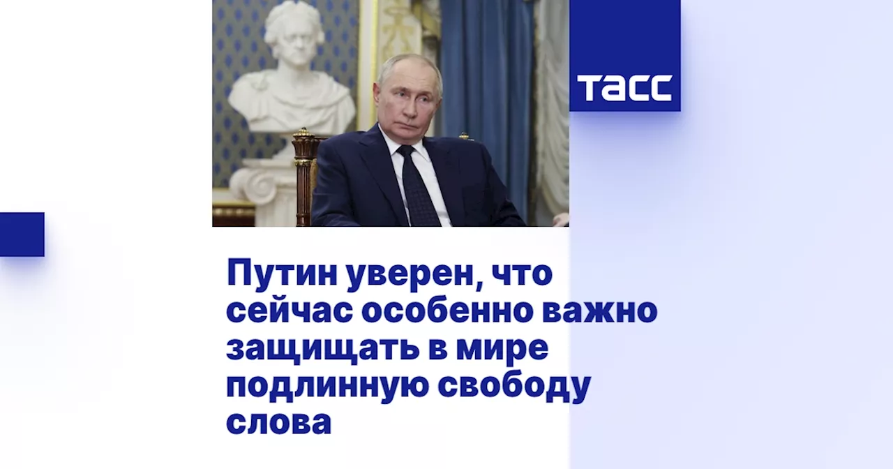 Путин уверен, что сейчас особенно важно защищать в мире подлинную свободу слова