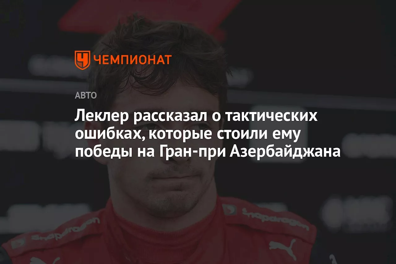 Леклер рассказал о тактических ошибках, которые стоили ему победы на Гран-при Азербайджана