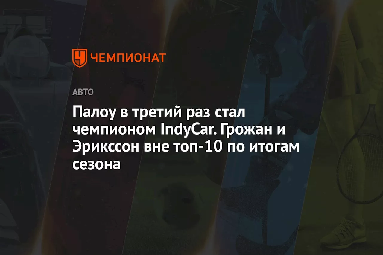 Палоу в третий раз стал чемпионом IndyCar. Грожан и Эрикссон вне топ-10 по итогам сезона