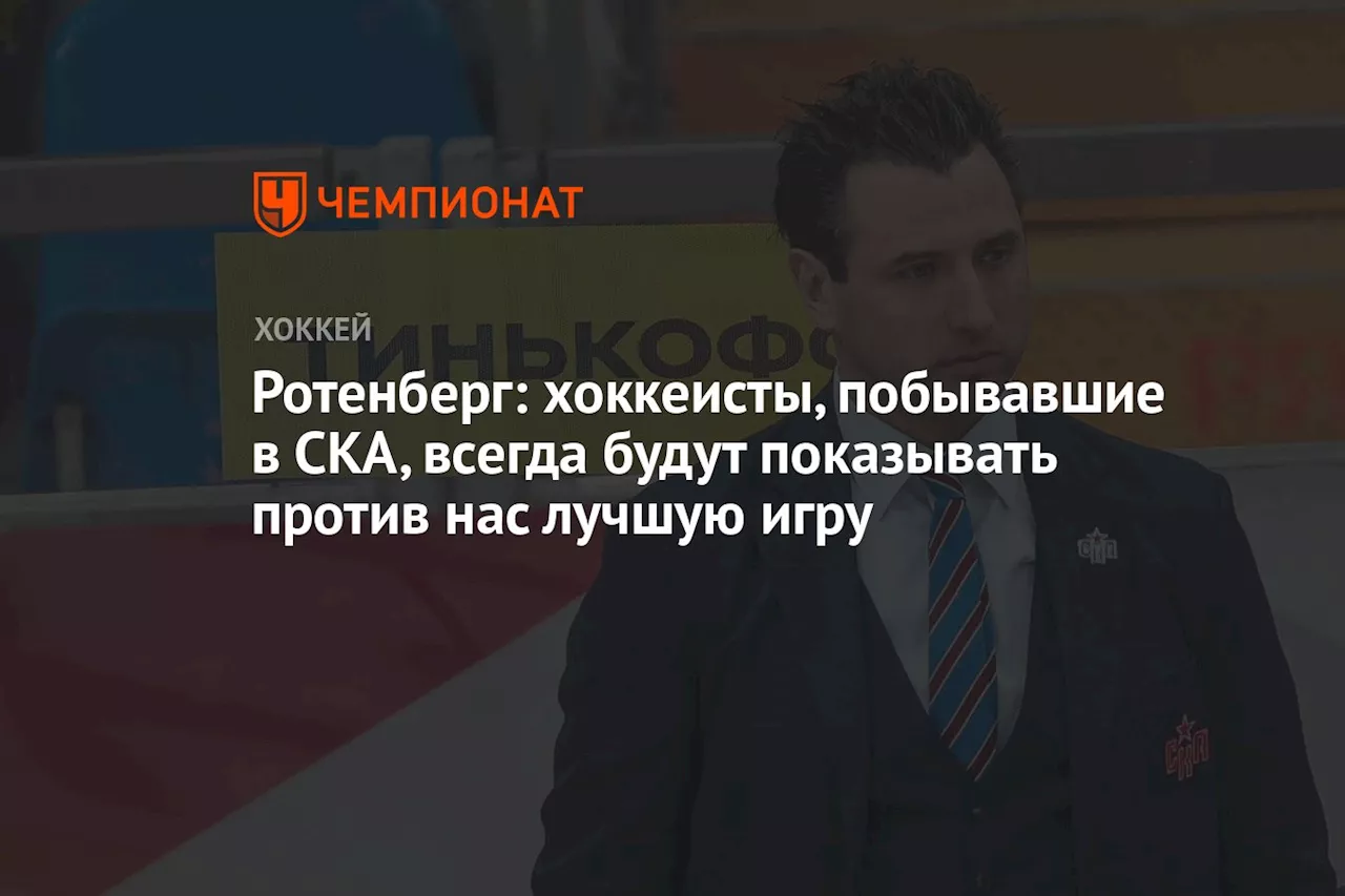 Ротенберг: хоккеисты, побывавшие в СКА, всегда будут показывать против нас лучшую игру